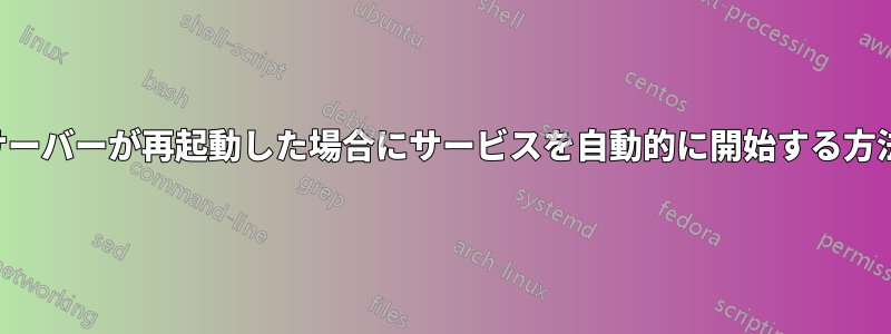 サーバーが再起動した場合にサービスを自動的に開始する方法