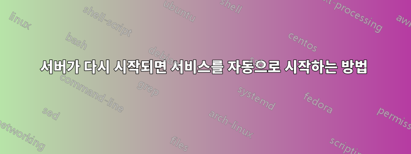 서버가 다시 시작되면 서비스를 자동으로 시작하는 방법