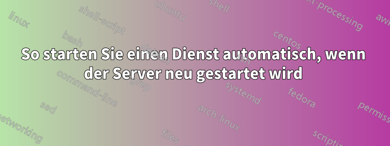 So starten Sie einen Dienst automatisch, wenn der Server neu gestartet wird