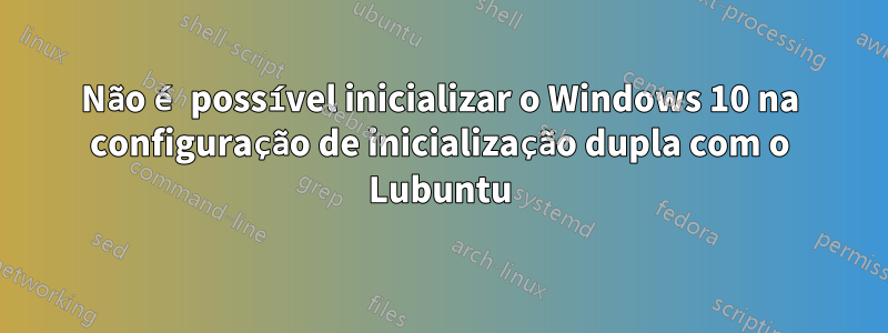 Não é possível inicializar o Windows 10 na configuração de inicialização dupla com o Lubuntu
