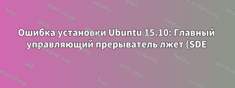 Ошибка установки Ubuntu 15.10: Главный управляющий прерыватель лжет (SDE)!»