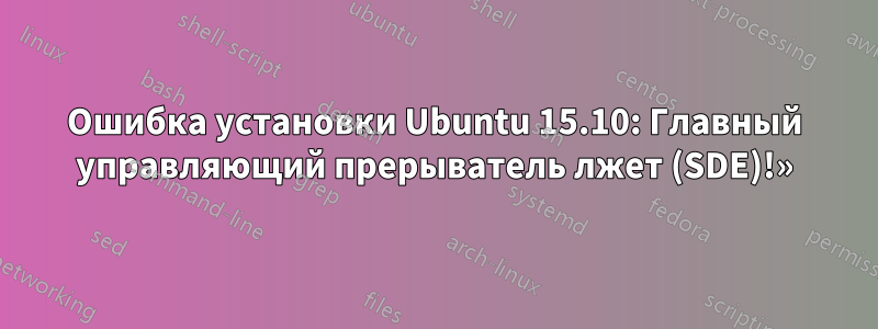 Ошибка установки Ubuntu 15.10: Главный управляющий прерыватель лжет (SDE)!»