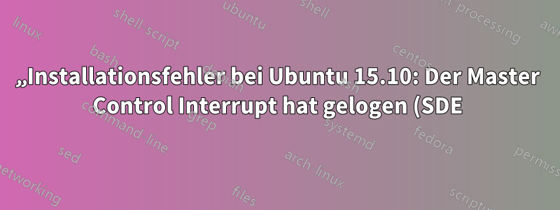 „Installationsfehler bei Ubuntu 15.10: Der Master Control Interrupt hat gelogen (SDE)!“
