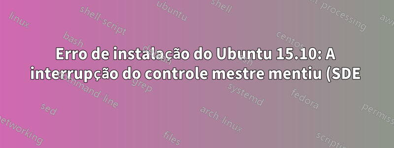 Erro de instalação do Ubuntu 15.10: A interrupção do controle mestre mentiu (SDE)!”