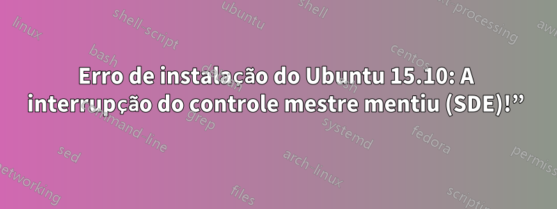 Erro de instalação do Ubuntu 15.10: A interrupção do controle mestre mentiu (SDE)!”