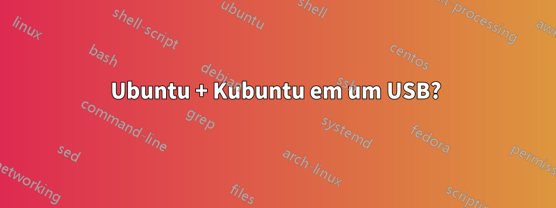 Ubuntu + Kubuntu em um USB?
