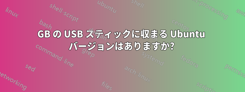1GB の USB スティックに収まる Ubuntu バージョンはありますか?