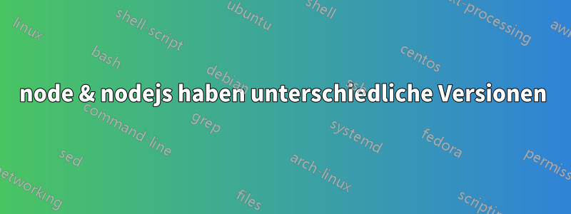 node & nodejs haben unterschiedliche Versionen