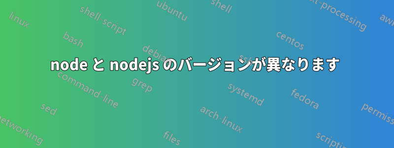 node と nodejs のバージョンが異なります