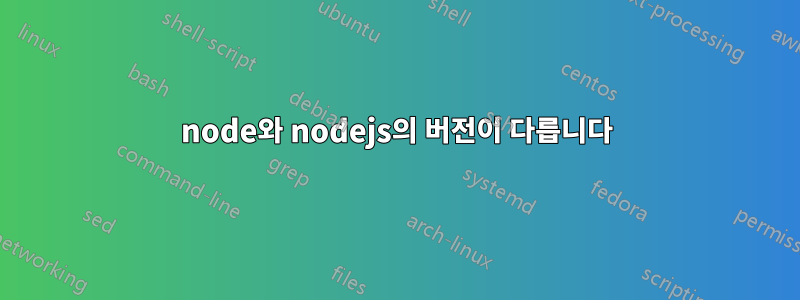 node와 nodejs의 버전이 다릅니다