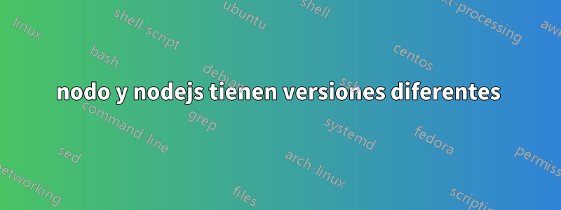 nodo y nodejs tienen versiones diferentes