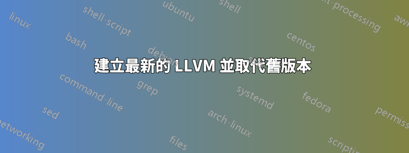 建立最新的 LLVM 並取代舊版本