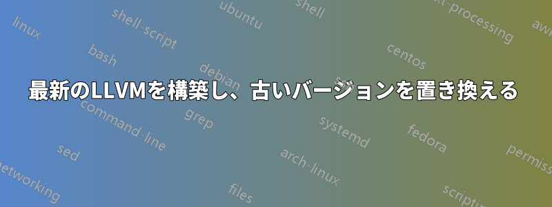 最新のLLVMを構築し、古いバージョンを置き換える