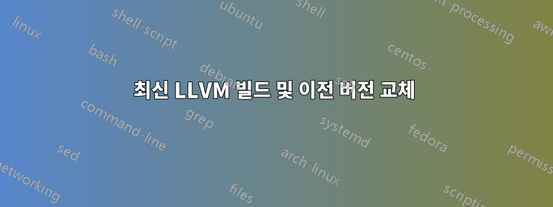 최신 LLVM 빌드 및 이전 버전 교체