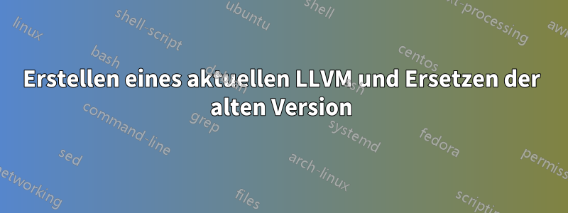 Erstellen eines aktuellen LLVM und Ersetzen der alten Version