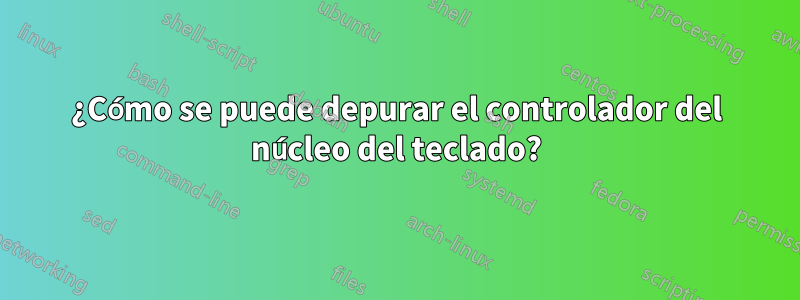 ¿Cómo se puede depurar el controlador del núcleo del teclado?