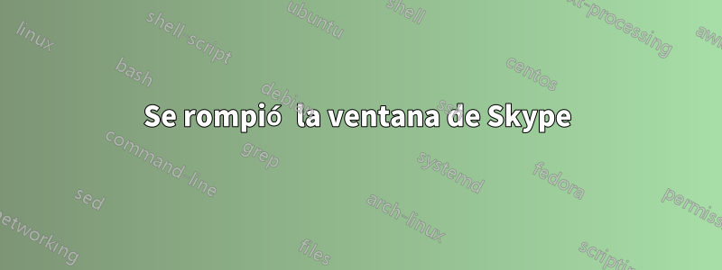 Se rompió la ventana de Skype