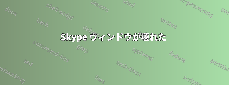 Skype ウィンドウが壊れた