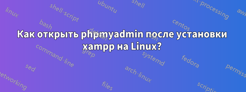 Как открыть phpmyadmin после установки xampp на Linux?