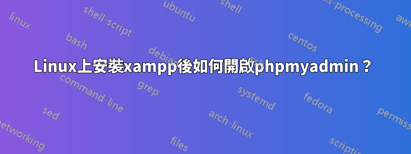 Linux上安裝xampp後如何開啟phpmyadmin？