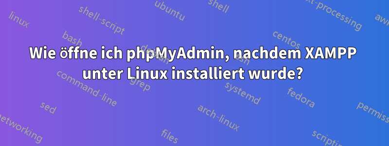 Wie öffne ich phpMyAdmin, nachdem XAMPP unter Linux installiert wurde?
