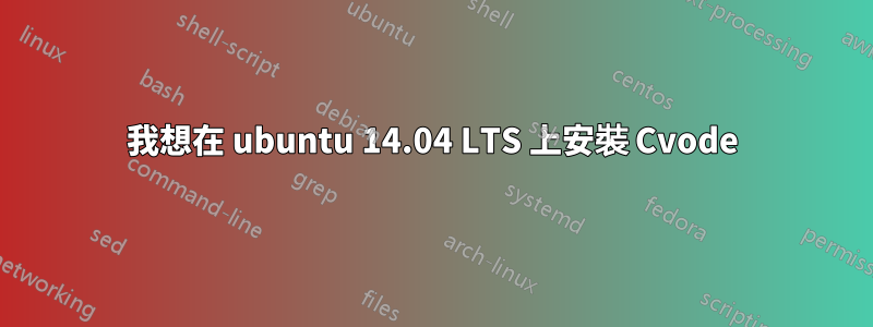 我想在 ubuntu 14.04 LTS 上安裝 Cvode
