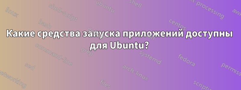 Какие средства запуска приложений доступны для Ubuntu?