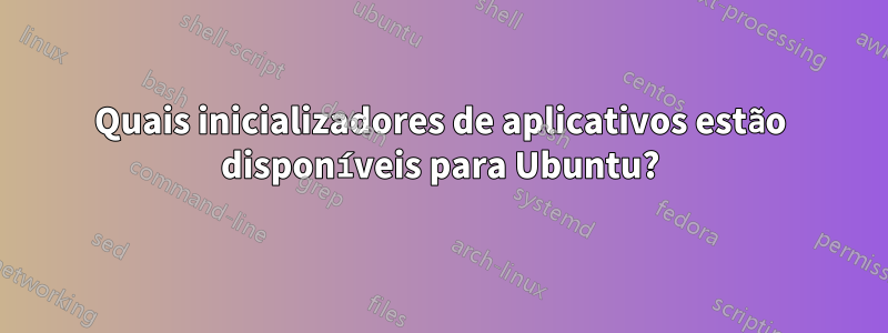Quais inicializadores de aplicativos estão disponíveis para Ubuntu?