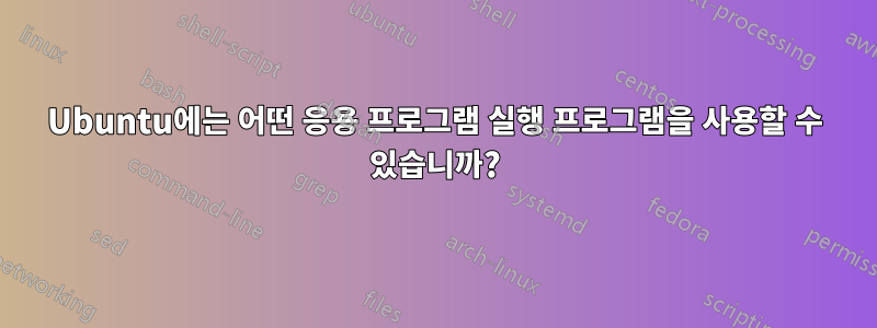 Ubuntu에는 어떤 응용 프로그램 실행 프로그램을 사용할 수 있습니까?