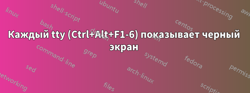 Каждый tty (Ctrl+Alt+F1-6) показывает черный экран