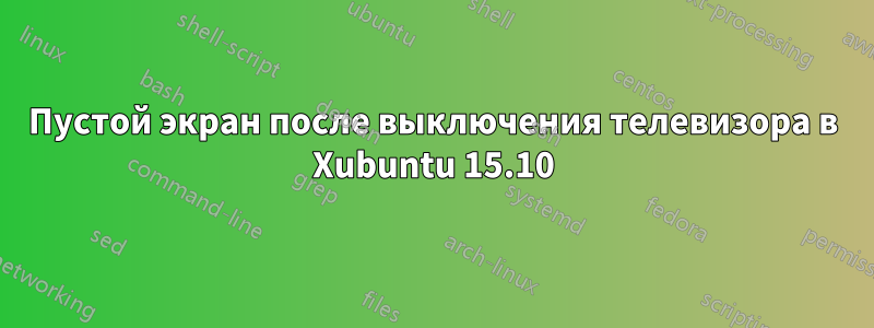 Пустой экран после выключения телевизора в Xubuntu 15.10