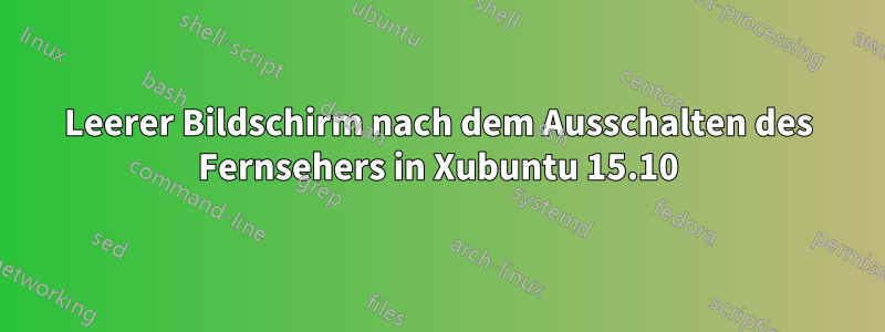 Leerer Bildschirm nach dem Ausschalten des Fernsehers in Xubuntu 15.10