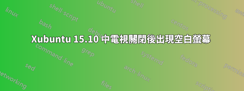 Xubuntu 15.10 中電視關閉後出現空白螢幕