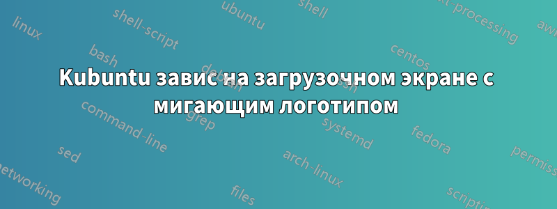 Kubuntu завис на загрузочном экране с мигающим логотипом