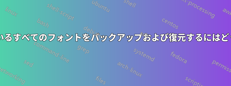 インストールされているすべてのフォントをバックアップおよび復元するにはどうすればよいですか?