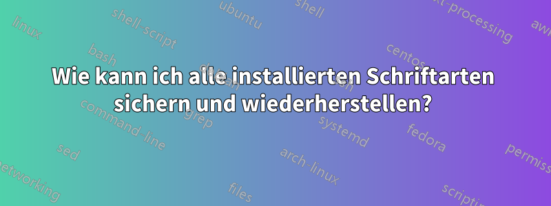 Wie kann ich alle installierten Schriftarten sichern und wiederherstellen?