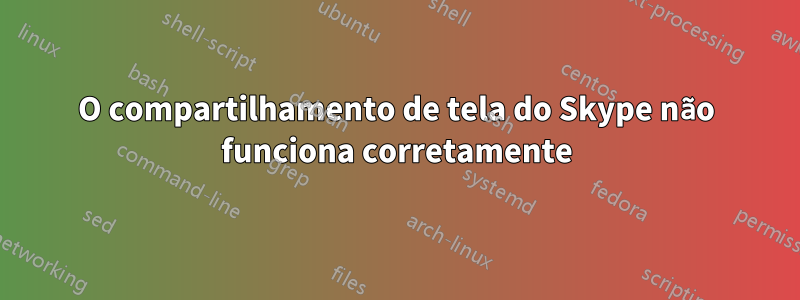 O compartilhamento de tela do Skype não funciona corretamente