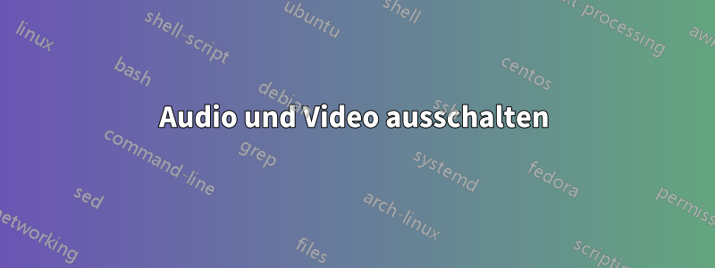 Audio und Video ausschalten