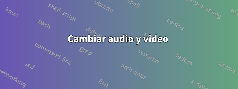 Cambiar audio y video