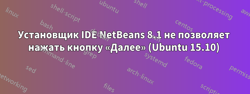 Установщик IDE NetBeans 8.1 не позволяет нажать кнопку «Далее» (Ubuntu 15.10)