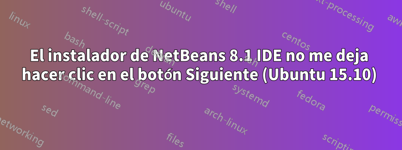 El instalador de NetBeans 8.1 IDE no me deja hacer clic en el botón Siguiente (Ubuntu 15.10)