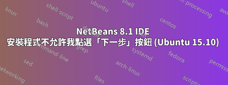NetBeans 8.1 IDE 安裝程式不允許我點選「下一步」按鈕 (Ubuntu 15.10)