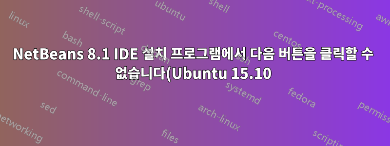 NetBeans 8.1 IDE 설치 프로그램에서 다음 버튼을 클릭할 수 없습니다(Ubuntu 15.10).