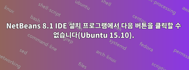 NetBeans 8.1 IDE 설치 프로그램에서 다음 버튼을 클릭할 수 없습니다(Ubuntu 15.10).