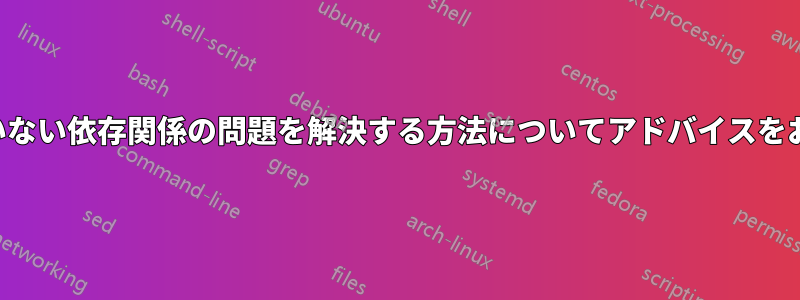 満たされていない依存関係の問題を解決する方法についてアドバイスをお願いします