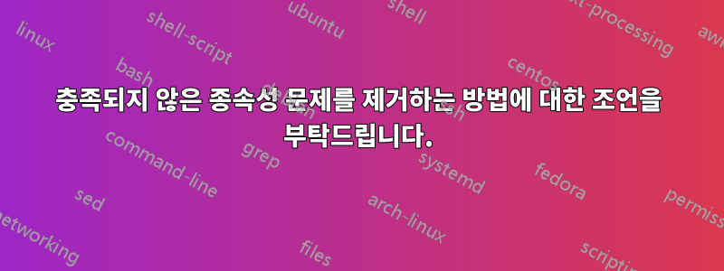 충족되지 않은 종속성 문제를 제거하는 방법에 대한 조언을 부탁드립니다.