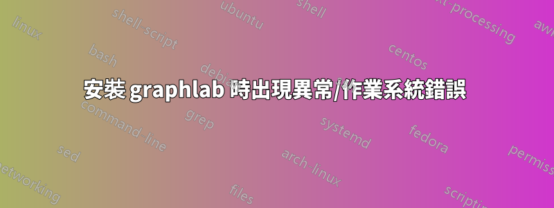 安裝 graphlab 時出現異常/作業系統錯誤