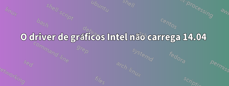 O driver de gráficos Intel não carrega 14.04