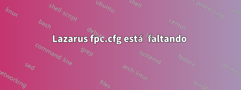 Lazarus fpc.cfg está faltando