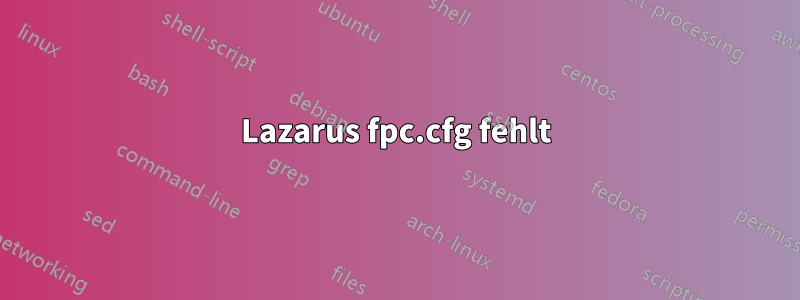 Lazarus fpc.cfg fehlt